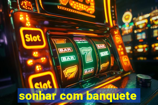 sonhar com banquete